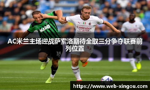 AC米兰主场迎战萨索洛期待全取三分争夺联赛前列位置