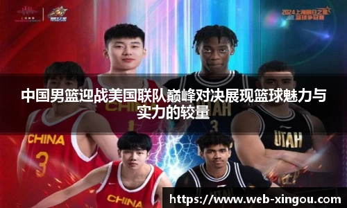中国男篮迎战美国联队巅峰对决展现篮球魅力与实力的较量